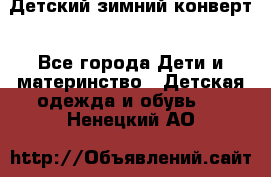 Детский зимний конверт - Все города Дети и материнство » Детская одежда и обувь   . Ненецкий АО